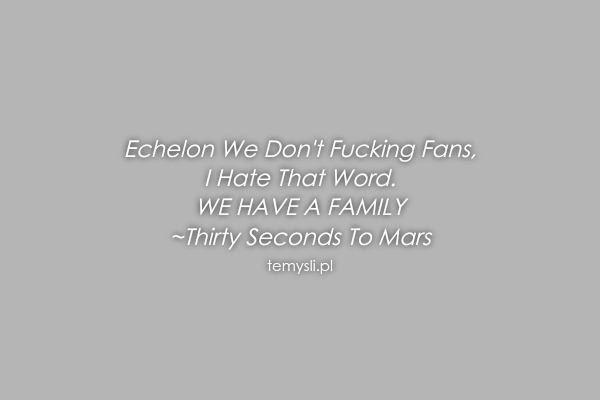 Echelon We Don't Fucking Fans, I Hate That Word. WE HAVE A F