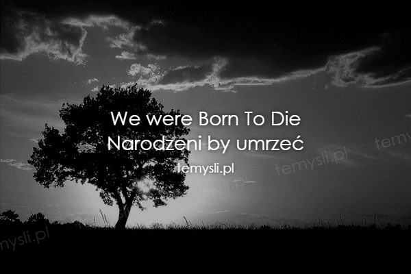 We were Born To Die Narodzeni by umrzeć
