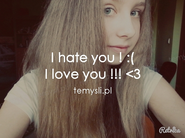 I hate you ! :( I love you !!! 