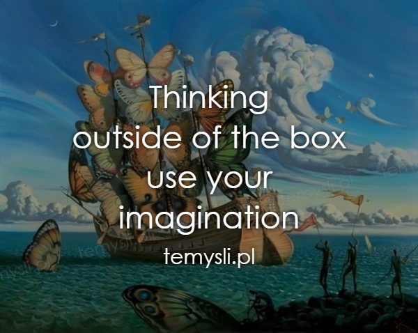 Thinking outside of the box use your  imagination