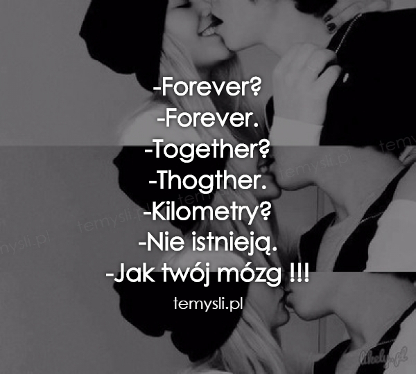 -Forever? -Forever. -Together? -Thogther. -Kilometry? -Nie i