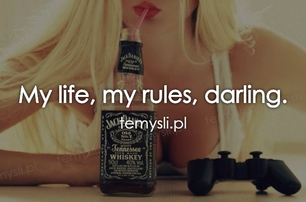 My life, my rules, darling.