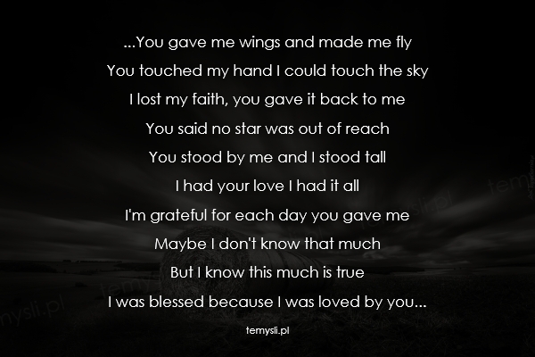 ...You gave me wings and made me fly  You touched my hand I