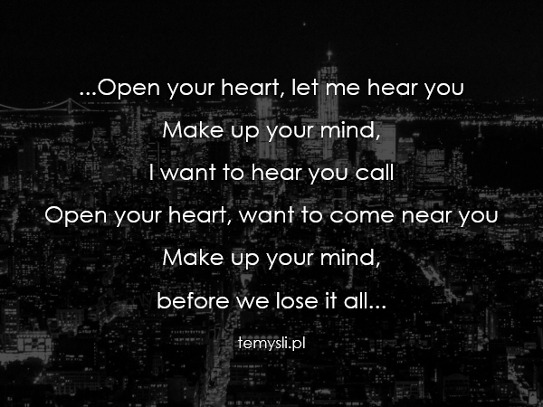 ...Open your heart, let me hear you Make up your mind,  I wa