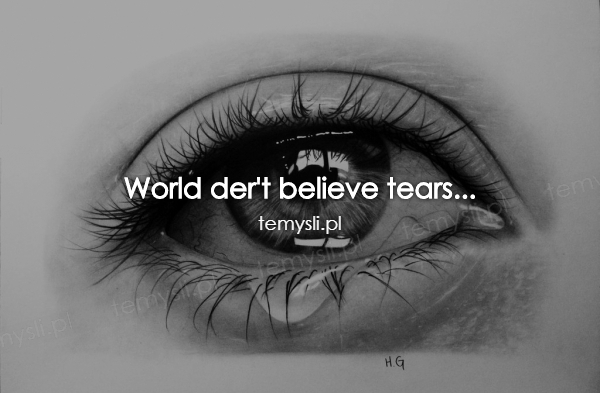 World der't believe tears...
