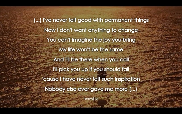 (...) I've never felt good with permanent things Now I don't