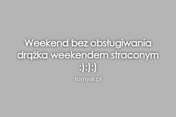 Weekend bez obsługiwania  drążka weekendem straconym  :):):)
