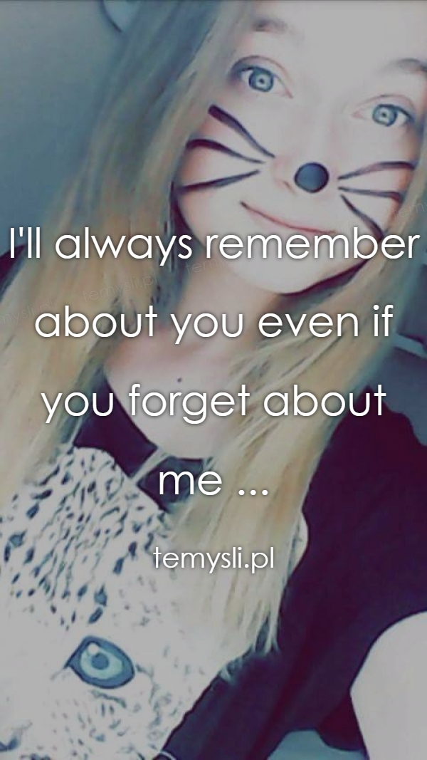 I'll always remember about you even if you forget about me .