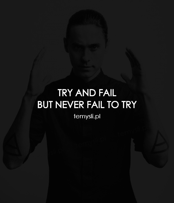 TRY AND FAIL BUT NEVER FAIL TO TRY