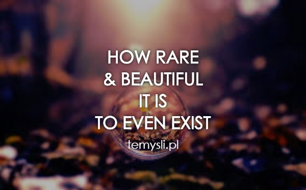 How rare  & beautiful it is  to even exist