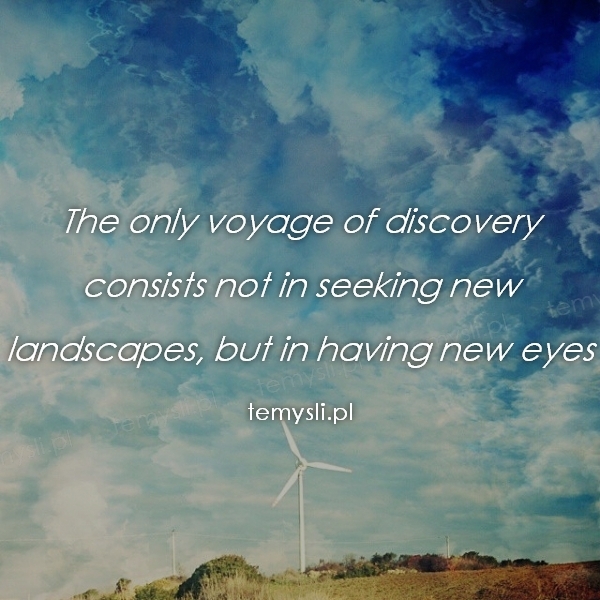 The only voyage of discovery consists not in seeking new lan
