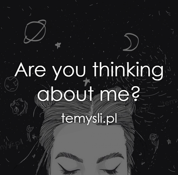 Are you thinking about me?
