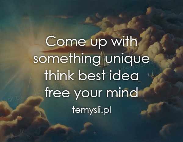 Come up with something unique think best idea free your mind