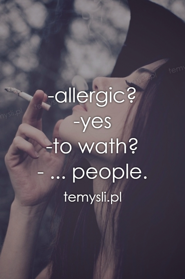 -allergic? -yes -to wath? - ... people.