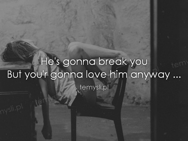 He's gonna break you  But you'r gonna love him anyway ...
