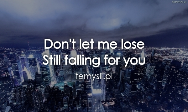 Don't let me lose Still falling for you