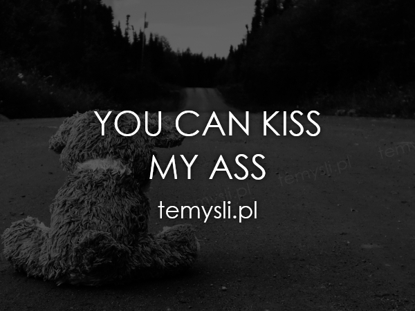 YOU CAN KISS MY ASS