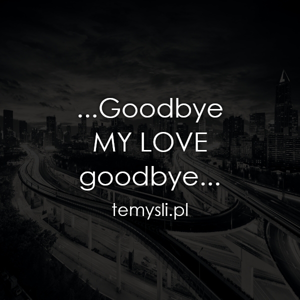 ...Goodbye MY LOVE  goodbye...