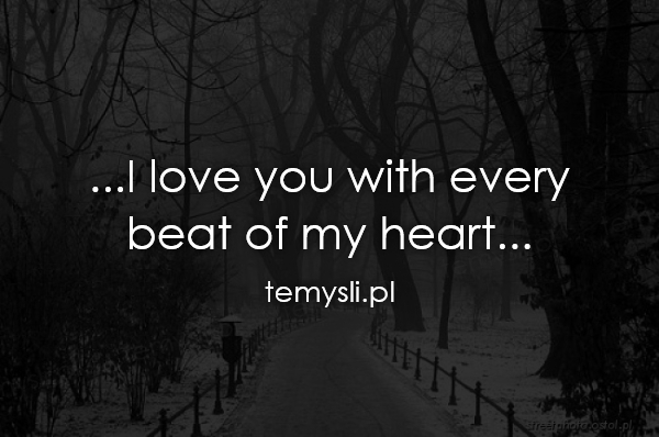 ...I love you with every  beat of my heart...