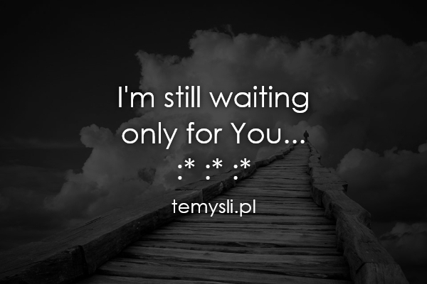 I'm still waiting only for You... :* :* :*