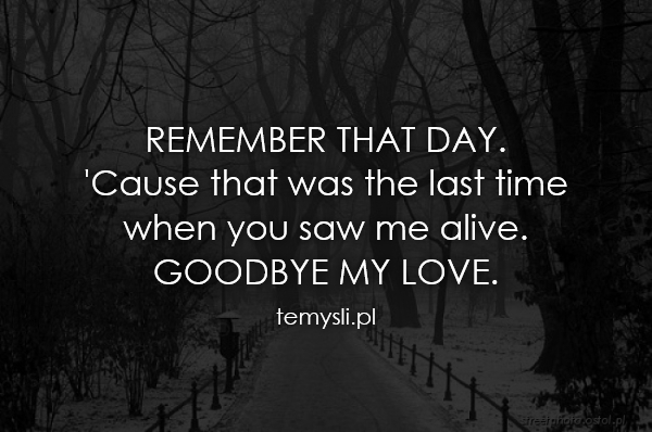 REMEMBER THAT DAY.  'Cause that was the last time when you s