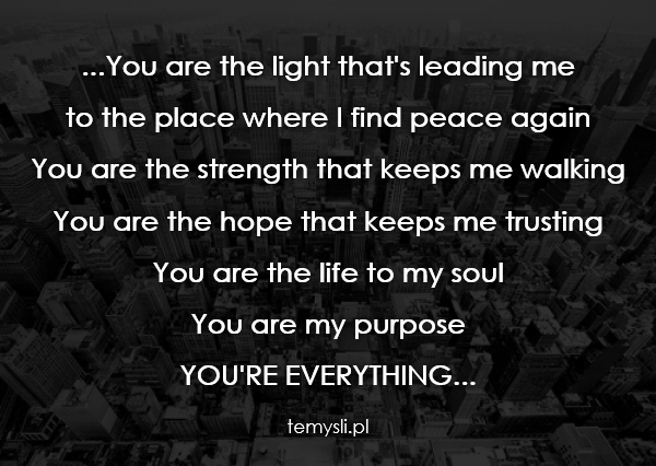...You are the light that's leading me  to the place where I