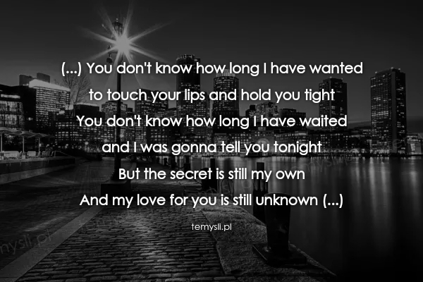 (...) You don't know how long I have wanted to touch your li