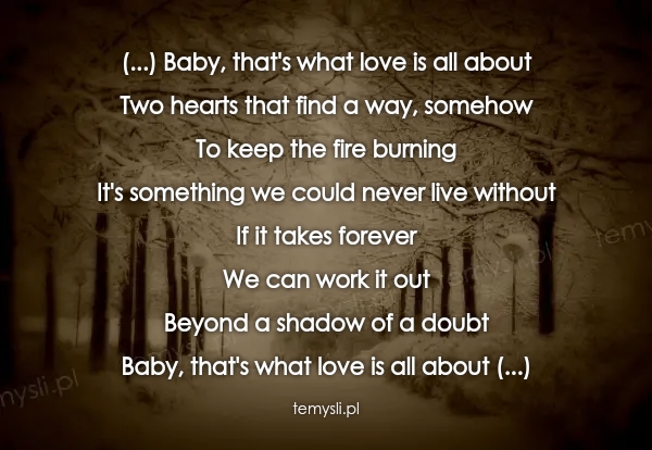 (...) Baby, that's what love is all about Two hearts that fi