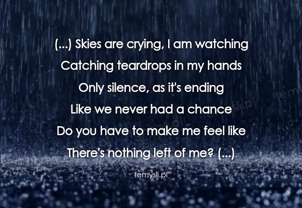 (...) Skies are crying, I am watching Catching teardrops in
