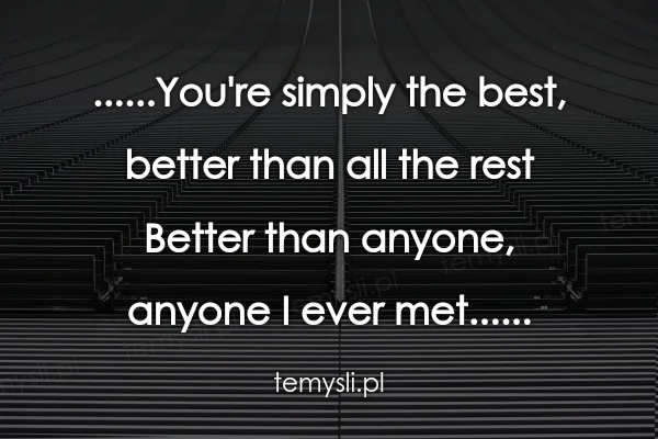 ......You're simply the best,  better than all the rest Bett
